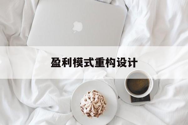 盈利模式重构设计(盈利模式重构设计方案)咸阳市